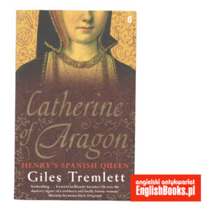 Giles Tremlett - Catherine Aragon. Henry's Spanish Queen