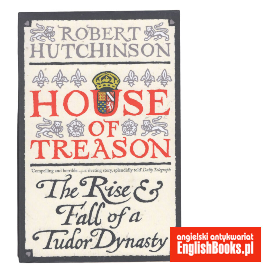Robert Hutchinson - House of the Treason. The Rise and Fall of a Tudor Dynasty