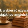 Stół z książkami po angielsku i filiżanką herbaty, napis „Jak wybierać używane książki po angielsku”