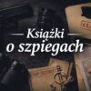 Książki o szpiegach – thrillery szpiegowskie i powieści wywiadowcze po angielsku